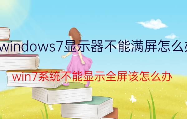 windows7显示器不能满屏怎么办 win7系统不能显示全屏该怎么办？